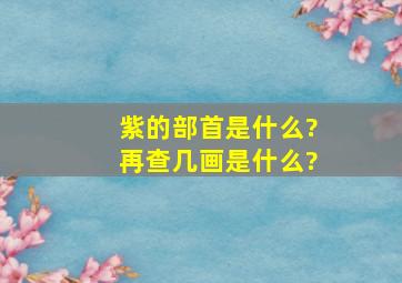 紫的部首是什么?再查几画是什么?