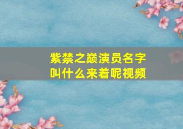 紫禁之巅演员名字叫什么来着呢视频