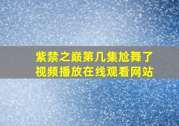 紫禁之巅第几集尬舞了视频播放在线观看网站