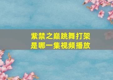 紫禁之巅跳舞打架是哪一集视频播放