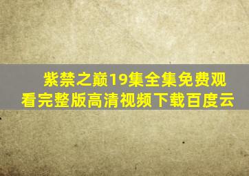 紫禁之巅19集全集免费观看完整版高清视频下载百度云