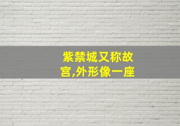 紫禁城又称故宫,外形像一座