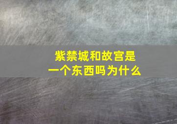 紫禁城和故宫是一个东西吗为什么