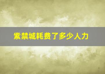 紫禁城耗费了多少人力