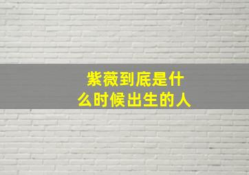 紫薇到底是什么时候出生的人