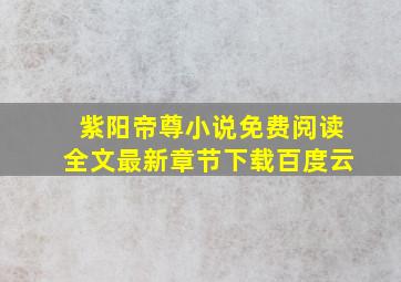 紫阳帝尊小说免费阅读全文最新章节下载百度云