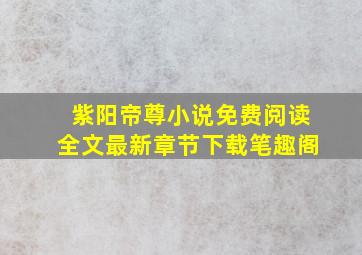 紫阳帝尊小说免费阅读全文最新章节下载笔趣阁