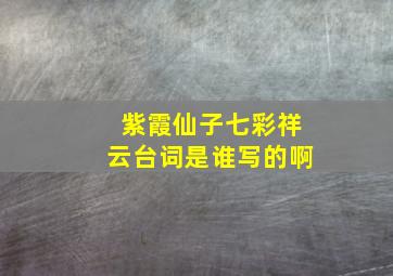 紫霞仙子七彩祥云台词是谁写的啊