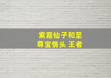 紫霞仙子和至尊宝情头 王者