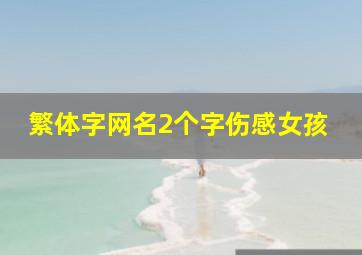 繁体字网名2个字伤感女孩