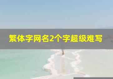 繁体字网名2个字超级难写