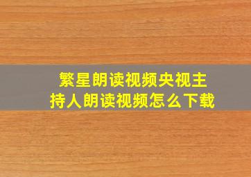 繁星朗读视频央视主持人朗读视频怎么下载