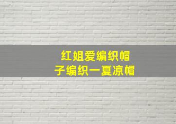 红姐爱编织帽子编织一夏凉帽