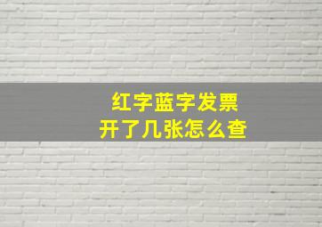 红字蓝字发票开了几张怎么查