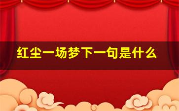 红尘一场梦下一句是什么