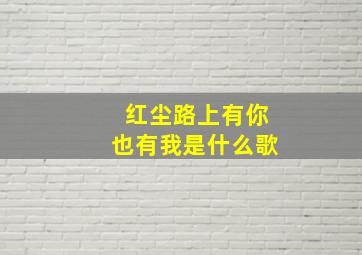 红尘路上有你也有我是什么歌