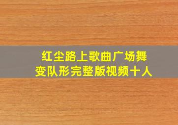 红尘路上歌曲广场舞变队形完整版视频十人