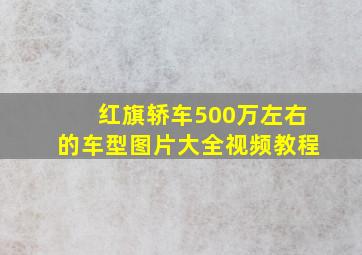 红旗轿车500万左右的车型图片大全视频教程