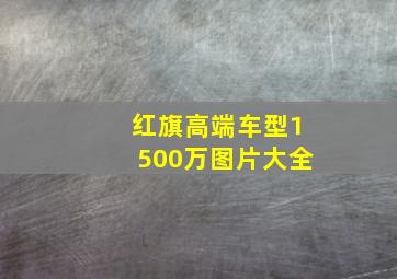 红旗高端车型1500万图片大全