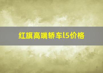 红旗高端轿车l5价格