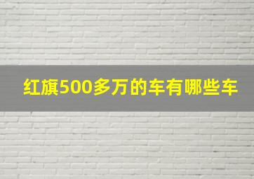 红旗500多万的车有哪些车