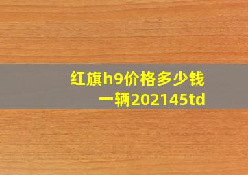 红旗h9价格多少钱一辆202145td