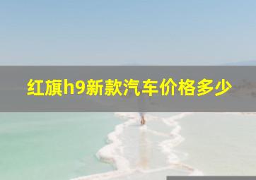 红旗h9新款汽车价格多少