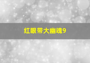 红眼带大幽魂9