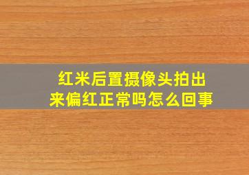 红米后置摄像头拍出来偏红正常吗怎么回事