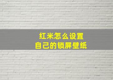 红米怎么设置自己的锁屏壁纸