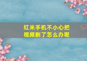 红米手机不小心把视频删了怎么办呢