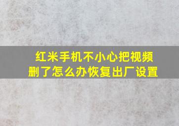 红米手机不小心把视频删了怎么办恢复出厂设置