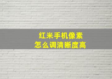 红米手机像素怎么调清晰度高