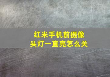 红米手机前摄像头灯一直亮怎么关