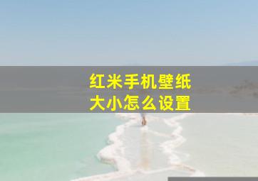 红米手机壁纸大小怎么设置