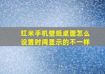 红米手机壁纸桌面怎么设置时间显示的不一样