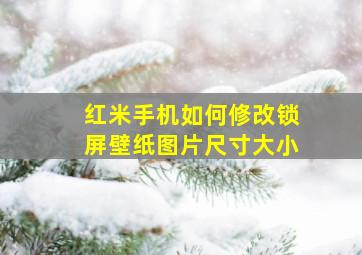 红米手机如何修改锁屏壁纸图片尺寸大小