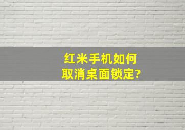 红米手机如何取消桌面锁定?