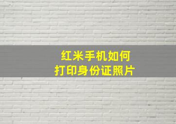 红米手机如何打印身份证照片