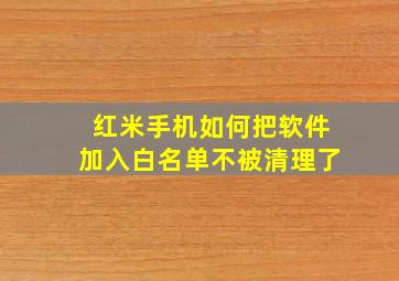 红米手机如何把软件加入白名单不被清理了