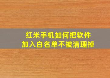 红米手机如何把软件加入白名单不被清理掉