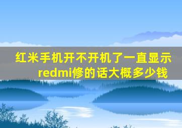 红米手机开不开机了一直显示redmi修的话大概多少钱