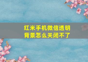 红米手机微信透明背景怎么关闭不了