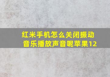 红米手机怎么关闭振动音乐播放声音呢苹果12