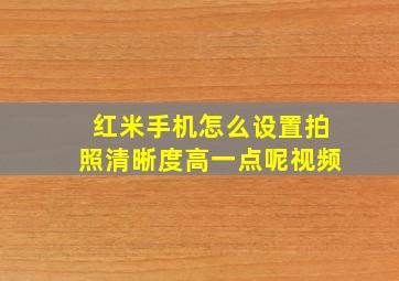 红米手机怎么设置拍照清晰度高一点呢视频