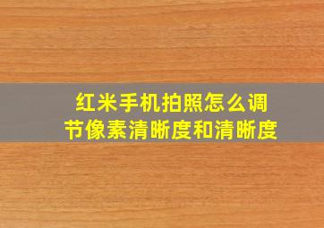 红米手机拍照怎么调节像素清晰度和清晰度