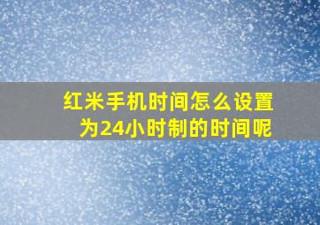 红米手机时间怎么设置为24小时制的时间呢