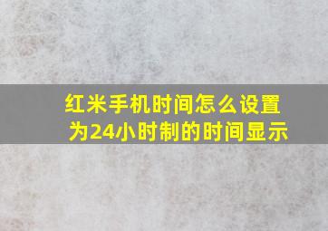 红米手机时间怎么设置为24小时制的时间显示