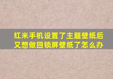 红米手机设置了主题壁纸后又想做回锁屏壁纸了怎么办