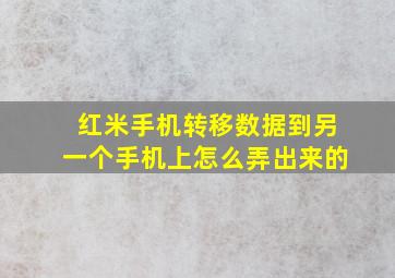 红米手机转移数据到另一个手机上怎么弄出来的